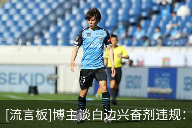 [流言板]博主谈白边兴奋剂违规：根本原因是他几乎没反兴奋剂这根弦